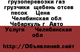 грузоперевозки газ53(грузчики) щебень отсев песок  › Цена ­ 300 - Челябинская обл., Чебаркуль г. Авто » Услуги   . Челябинская обл.